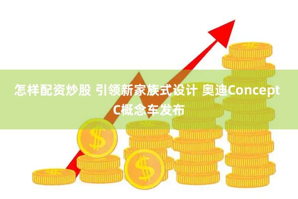 怎样配资炒股 引领新家族式设计 奥迪Concept C概念车发布