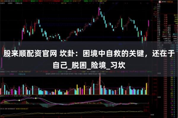 股来顺配资官网 坎卦：困境中自救的关键，还在于自己_脱困_险境_习坎