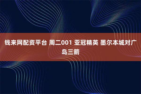 钱来网配资平台 周二001 亚冠精英 墨尔本城对广岛三箭