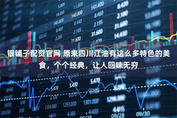 银铺子配资官网 原来四川江油有这么多特色的美食，个个经典，让人回味无穷