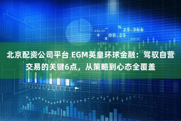 北京配资公司平台 EGM英皇环球金融：驾驭自营交易的关键6点，从策略到心态全覆盖