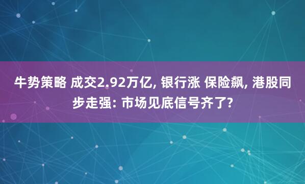 牛势策略 成交2.92万亿, 银行涨 保险飙, 港股同步走强: 市场见底信号齐了?