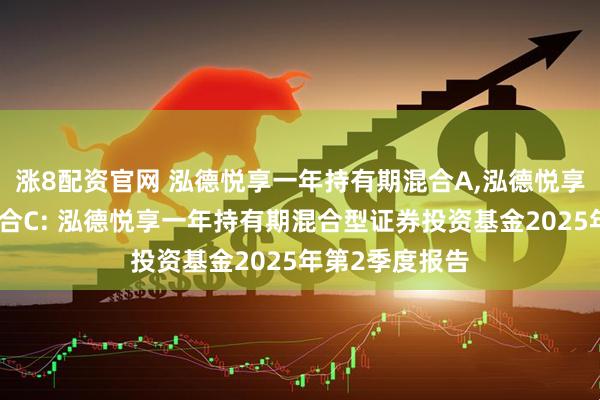 涨8配资官网 泓德悦享一年持有期混合A,泓德悦享一年持有期混合C: 泓德悦享一年持有期混合型证券投资基金2025年第2季度报告