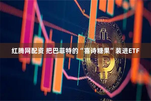 红腾网配资 把巴菲特的“喜诗糖果”装进ETF